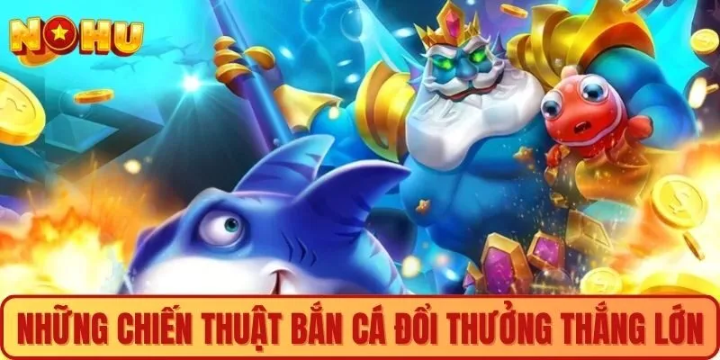 Chiến thuật bắn cá đổi thưởng