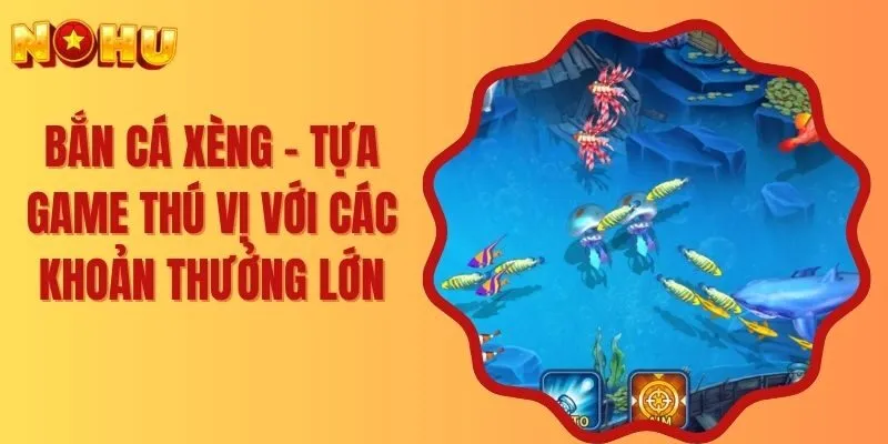 Bắn Cá Xèng – Tựa Game Thú Vị Với Các Khoản Thưởng Lớn