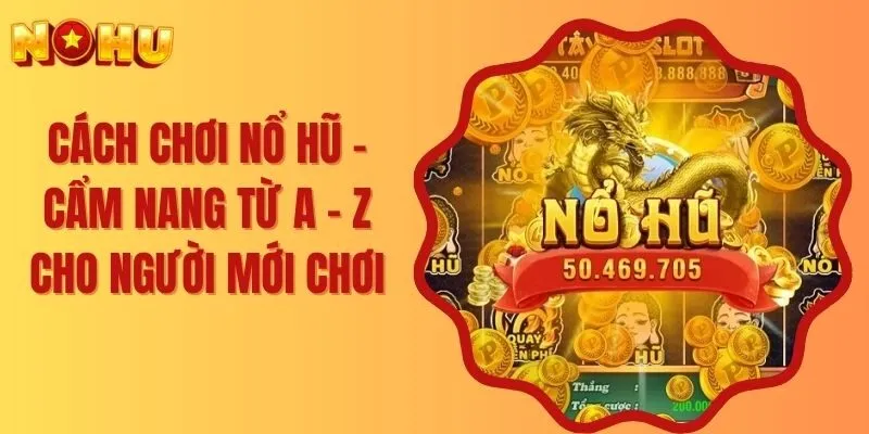 Cách Chơi Nổ Hũ - Cẩm Nang Từ A - Z Cho Người Mới Chơi