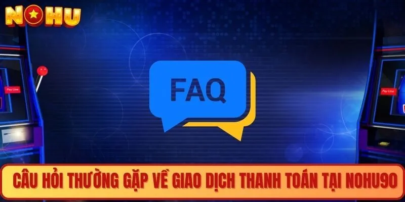 Câu hỏi thường gặp về giao dịch thanh toán tại Nohu90
