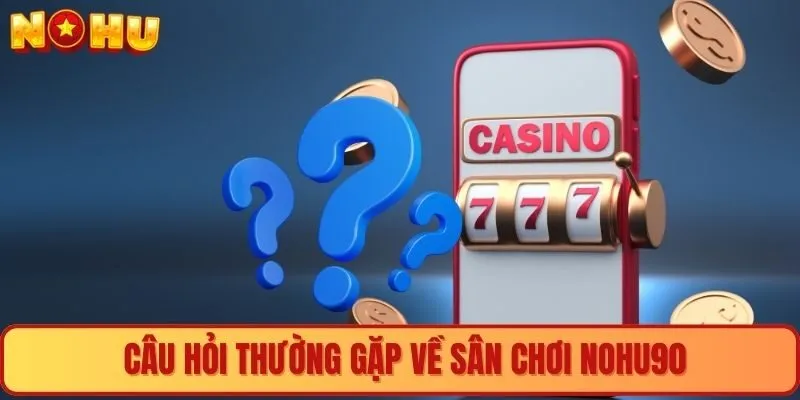 Câu hỏi thường gặp về sân chơi Nohu90