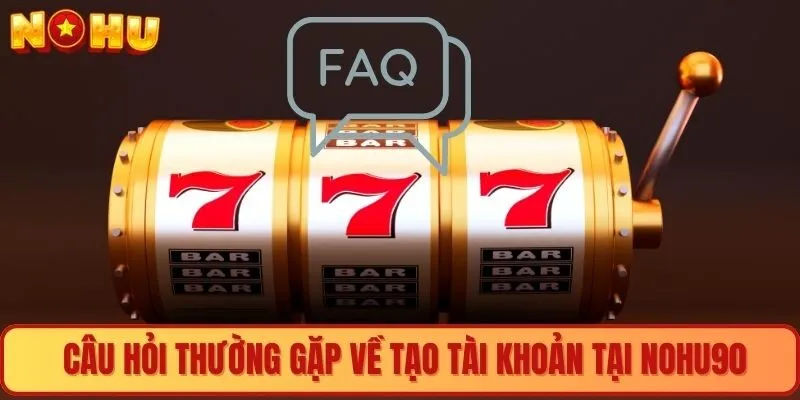 Câu hỏi thường gặp về tạo tài khoản tại Nohu90