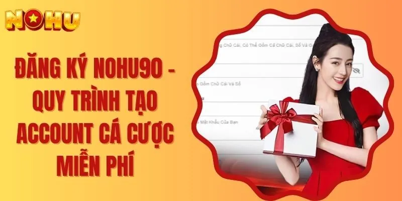 Đăng Ký NOHU90 - Quy Trình Tạo Account Cá Cược Miễn Phí