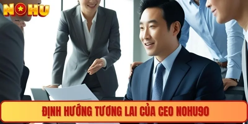 Định hướng tương lai của CEO Nohu90