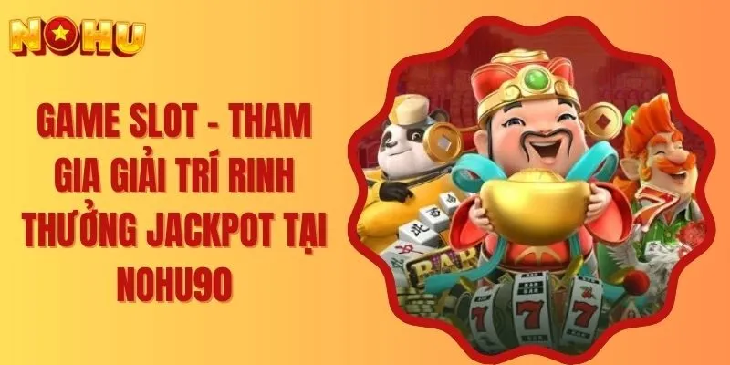 Game Slot - Tham Gia Giải Trí Rinh Thưởng Jackpot Tại NOHU90