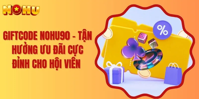Giftcode Nohu90 - Tận Hưởng Ưu Đãi Cực Đỉnh Cho Hội Viên 