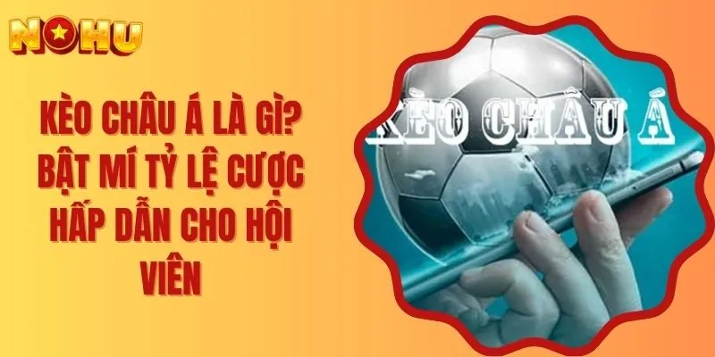 Kèo Châu Á Là Gì? Bật Mí Tỷ Lệ Cược Hấp Dẫn Cho Hội Viên