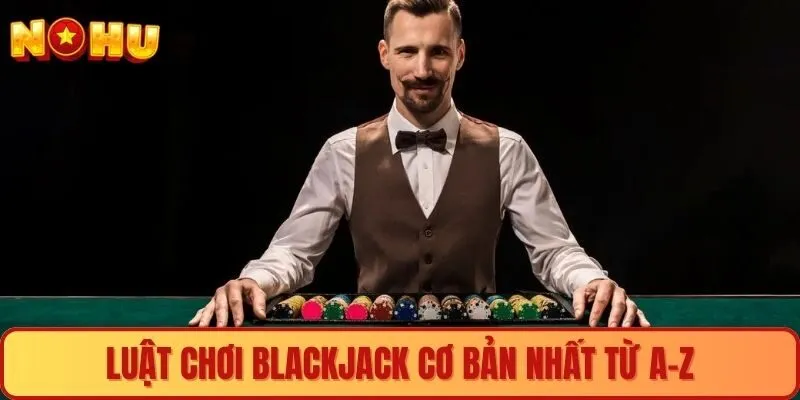 Luật chơi Blackjack cơ bản nhất từ A-Z