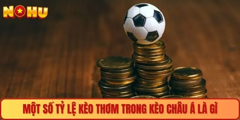 Một số tỷ lệ kèo thơm trong kèo châu Á là gì