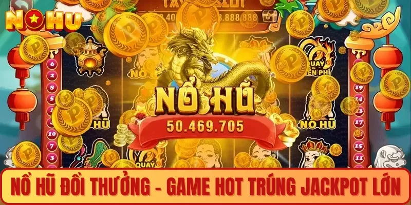 Nổ hũ đổi thưởng - Game Hot trúng Jackpot cực lớn
