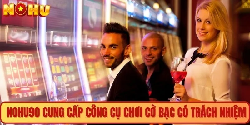 Nohu90 cung cấp công cụ chơi cờ bạc có trách nhiệm