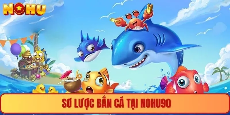 Sơ lược bắn cá tại Nohu90