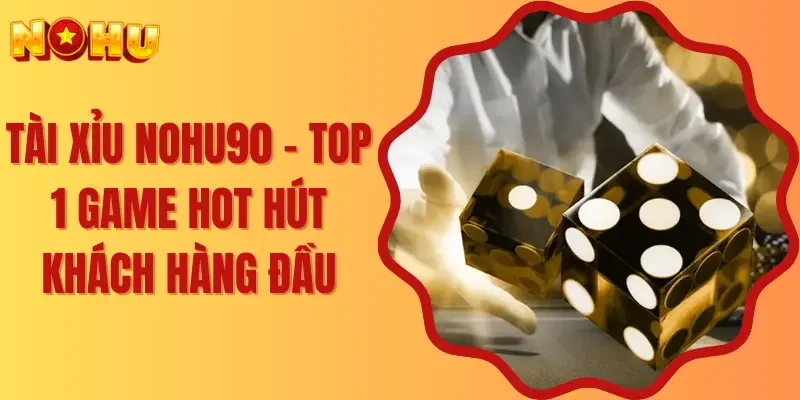 Tài Xỉu Nohu90 - Top 1 Game Hot Hút Khách Hàng Đầu