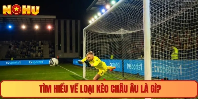 Tìm hiểu về loại kèo châu Âu là gì?